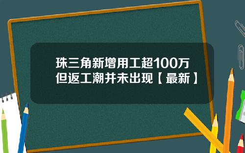 珠三角新增用工超100万但返工潮并未出现【最新】