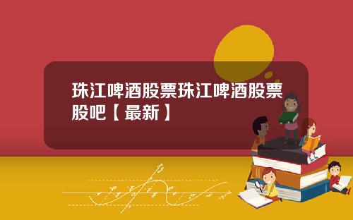 珠江啤酒股票珠江啤酒股票股吧【最新】