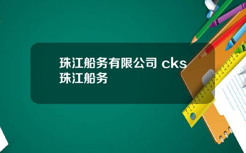 珠江船务有限公司 cks珠江船务