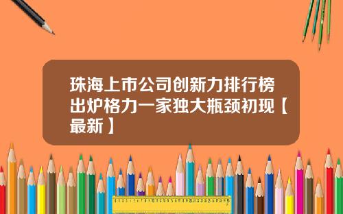 珠海上市公司创新力排行榜出炉格力一家独大瓶颈初现【最新】