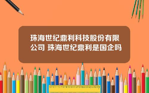 珠海世纪鼎利科技股份有限公司 珠海世纪鼎利是国企吗