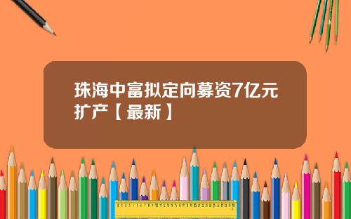 珠海中富拟定向募资7亿元扩产【最新】