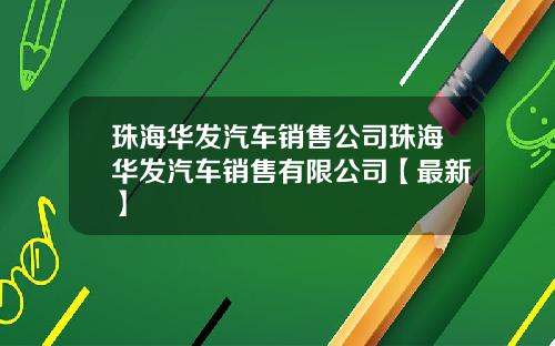 珠海华发汽车销售公司珠海华发汽车销售有限公司【最新】