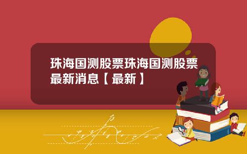 珠海国测股票珠海国测股票最新消息【最新】