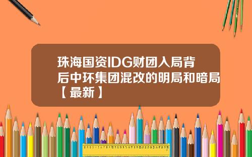 珠海国资IDG财团入局背后中环集团混改的明局和暗局【最新】
