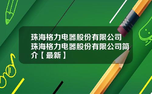 珠海格力电器股份有限公司珠海格力电器股份有限公司简介【最新】