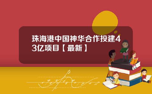 珠海港中国神华合作投建43亿项目【最新】