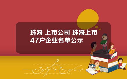 珠海 上市公司 珠海上市47户企业名单公示