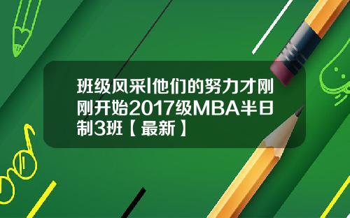 班级风采l他们的努力才刚刚开始2017级MBA半日制3班【最新】