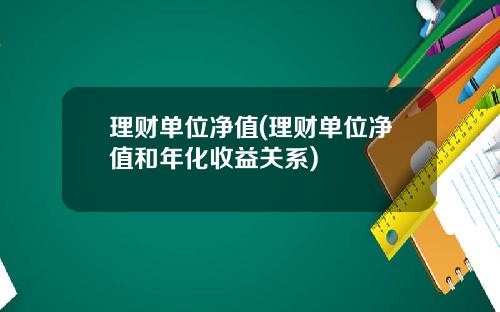 理财单位净值(理财单位净值和年化收益关系)