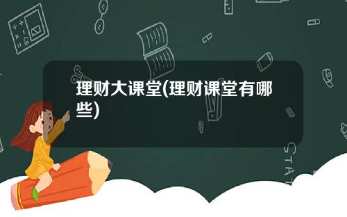 理财大课堂(理财课堂有哪些)