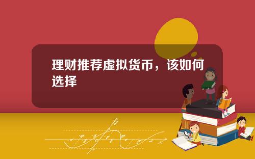 理财推荐虚拟货币，该如何选择