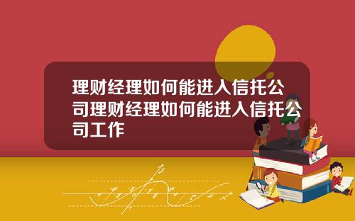 理财经理如何能进入信托公司理财经理如何能进入信托公司工作