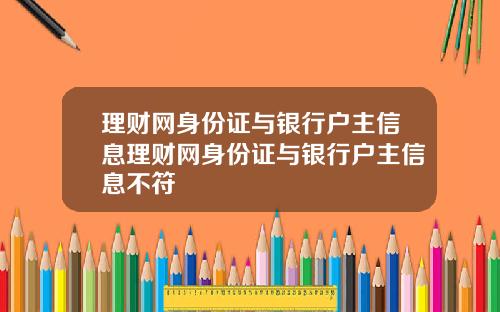 理财网身份证与银行户主信息理财网身份证与银行户主信息不符
