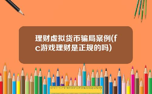 理财虚拟货币骗局案例(fc游戏理财是正规的吗)