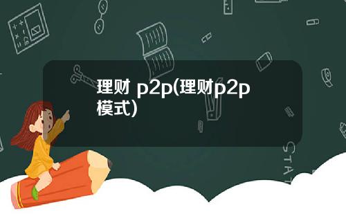 理财 p2p(理财p2p模式)