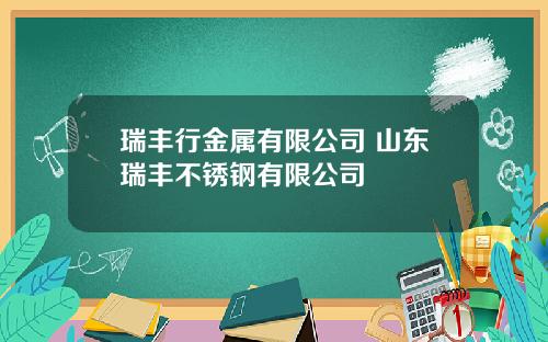 瑞丰行金属有限公司 山东瑞丰不锈钢有限公司