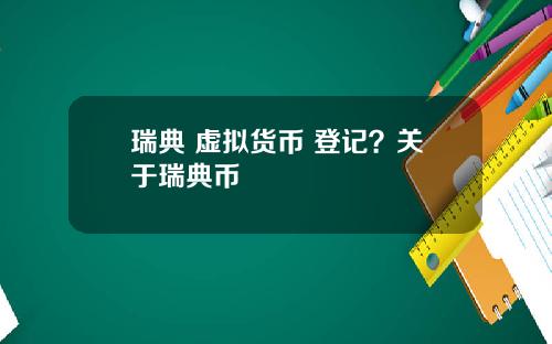 瑞典 虚拟货币 登记？关于瑞典币