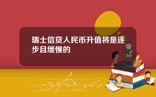 瑞士信贷人民币升值将是逐步且缓慢的