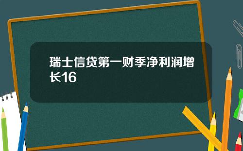 瑞士信贷第一财季净利润增长16