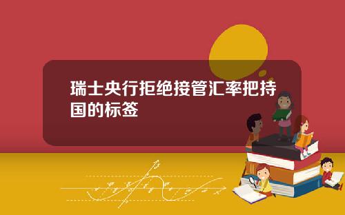 瑞士央行拒绝接管汇率把持国的标签