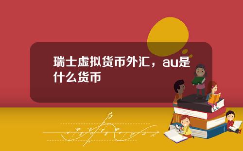 瑞士虚拟货币外汇，au是什么货币
