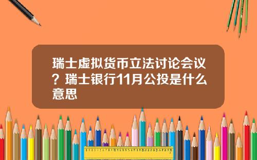 瑞士虚拟货币立法讨论会议？瑞士银行11月公投是什么意思