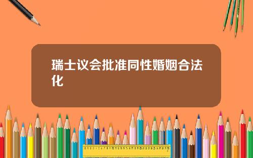 瑞士议会批准同性婚姻合法化