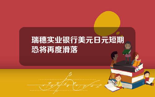 瑞穗实业银行美元日元短期恐将再度滑落