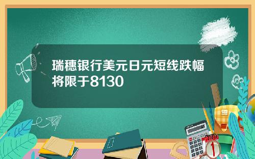 瑞穗银行美元日元短线跌幅将限于8130