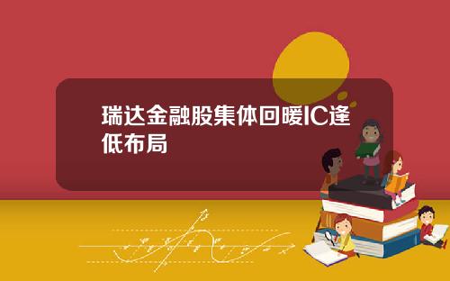 瑞达金融股集体回暖IC逢低布局