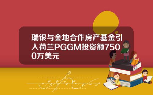 瑞银与金地合作房产基金引入荷兰PGGM投资额7500万美元