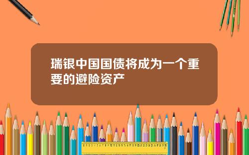 瑞银中国国债将成为一个重要的避险资产