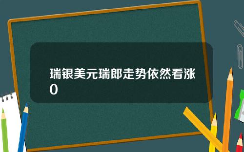 瑞银美元瑞郎走势依然看涨0