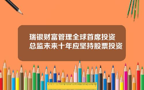 瑞银财富管理全球首席投资总监未来十年应坚持股票投资