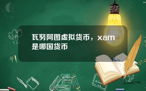 瓦努阿图虚拟货币，xam是哪国货币