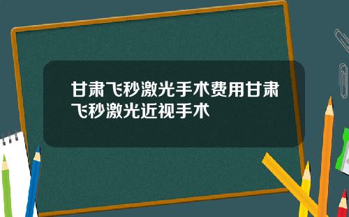甘肃飞秒激光手术费用甘肃飞秒激光近视手术
