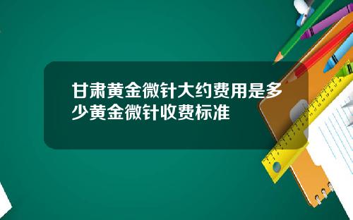 甘肃黄金微针大约费用是多少黄金微针收费标准