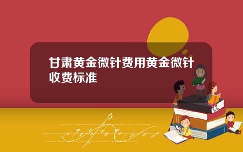 甘肃黄金微针费用黄金微针收费标准