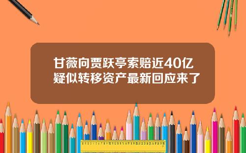 甘薇向贾跃亭索赔近40亿疑似转移资产最新回应来了