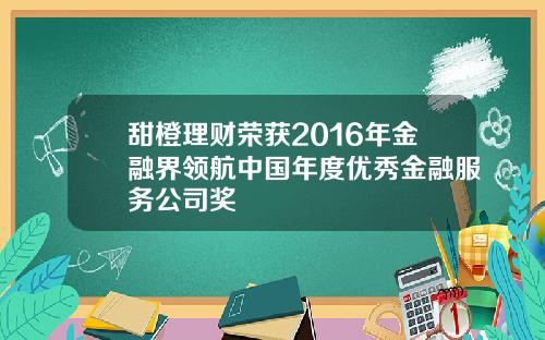 甜橙理财荣获2016年金融界领航中国年度优秀金融服务公司奖