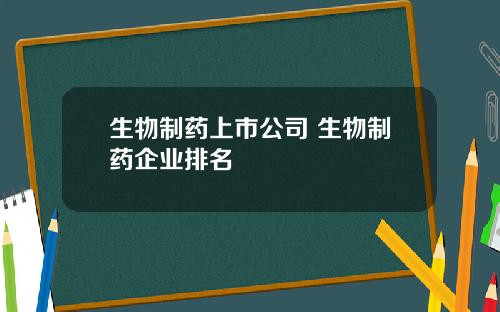 生物制药上市公司 生物制药企业排名