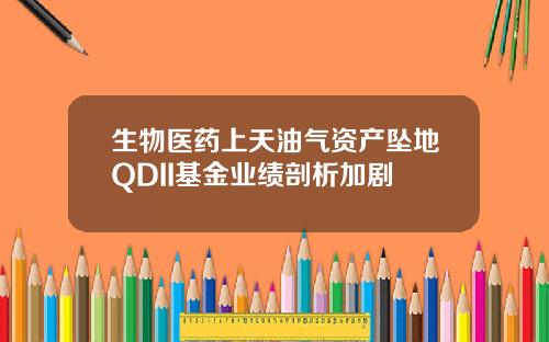 生物医药上天油气资产坠地QDII基金业绩剖析加剧