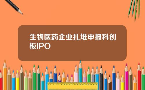 生物医药企业扎堆申报科创板IPO