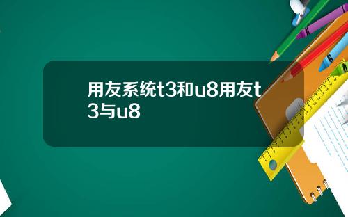 用友系统t3和u8用友t3与u8