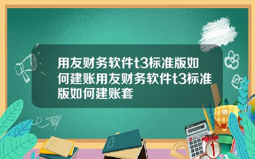 用友财务软件t3标准版如何建账用友财务软件t3标准版如何建账套