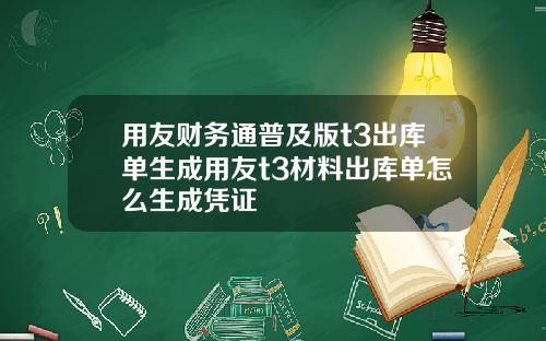 用友财务通普及版t3出库单生成用友t3材料出库单怎么生成凭证