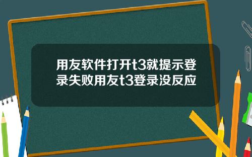 用友软件打开t3就提示登录失败用友t3登录没反应
