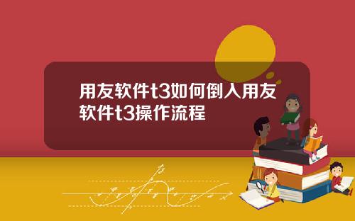 用友软件t3如何倒入用友软件t3操作流程