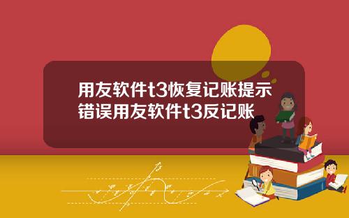 用友软件t3恢复记账提示错误用友软件t3反记账